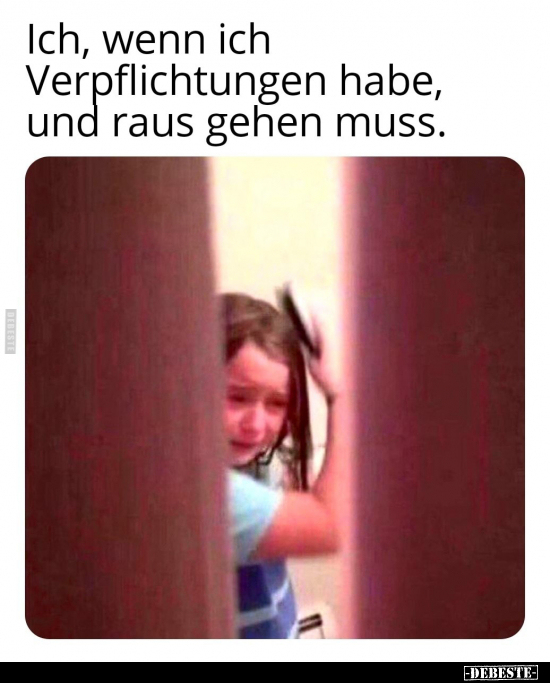 Ich, wenn ich Verpflichtungen habe, und raus gehen muss.