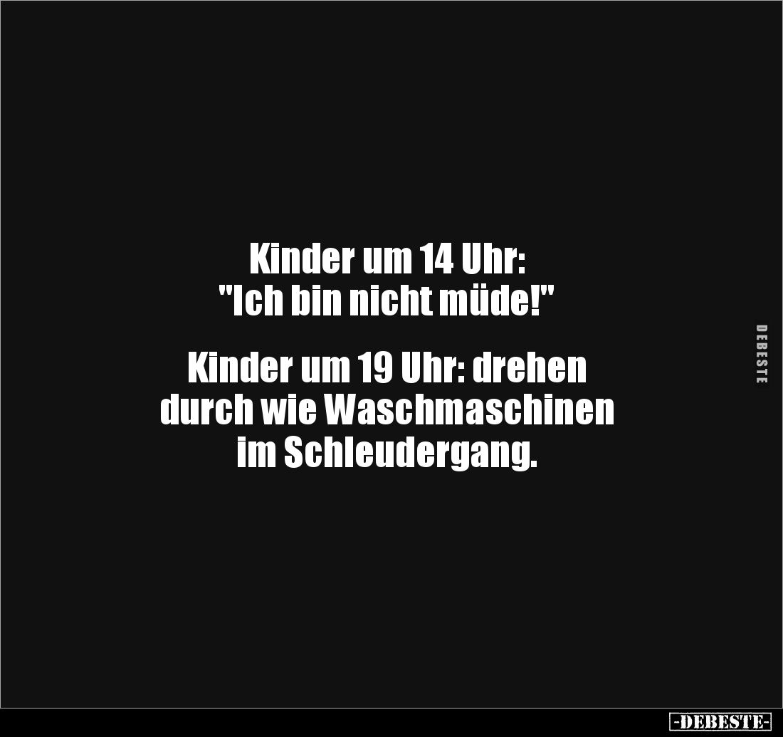 Kinder um 14 Uhr: 
"Ich bin nicht müde!" 


Kinder um 19 Uhr: drehen 
durch wie Waschmaschinen 
im Schleuderg...