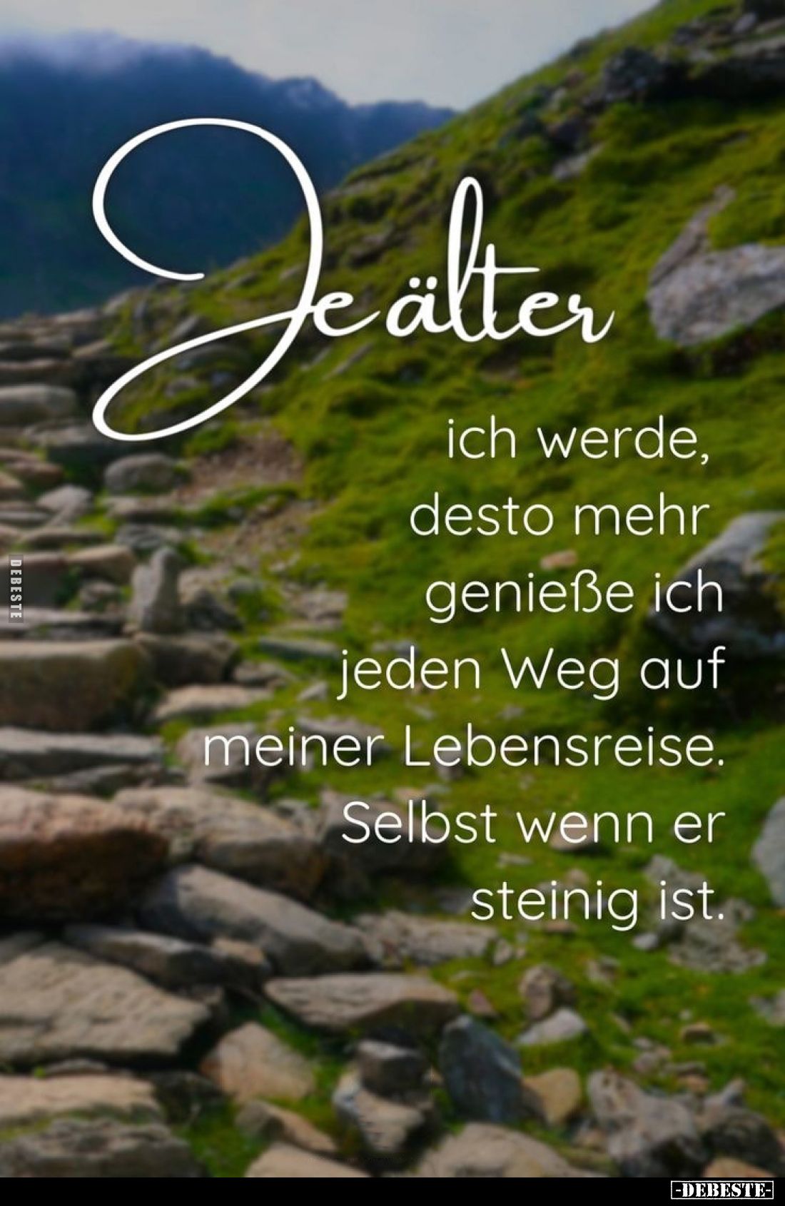 Je älter
ich werde, desto mehr genieße ich jeden Weg auf meiner Lebensreise. Selbst wenn er steinig ist.
