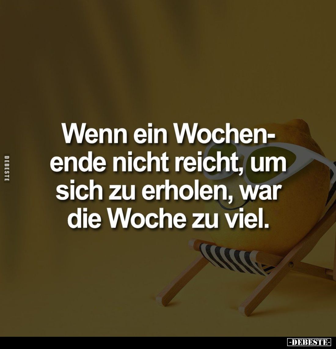 Wenn ein Wochen-ende nicht reicht, um sich zu erholen, war die Woche zu viel.