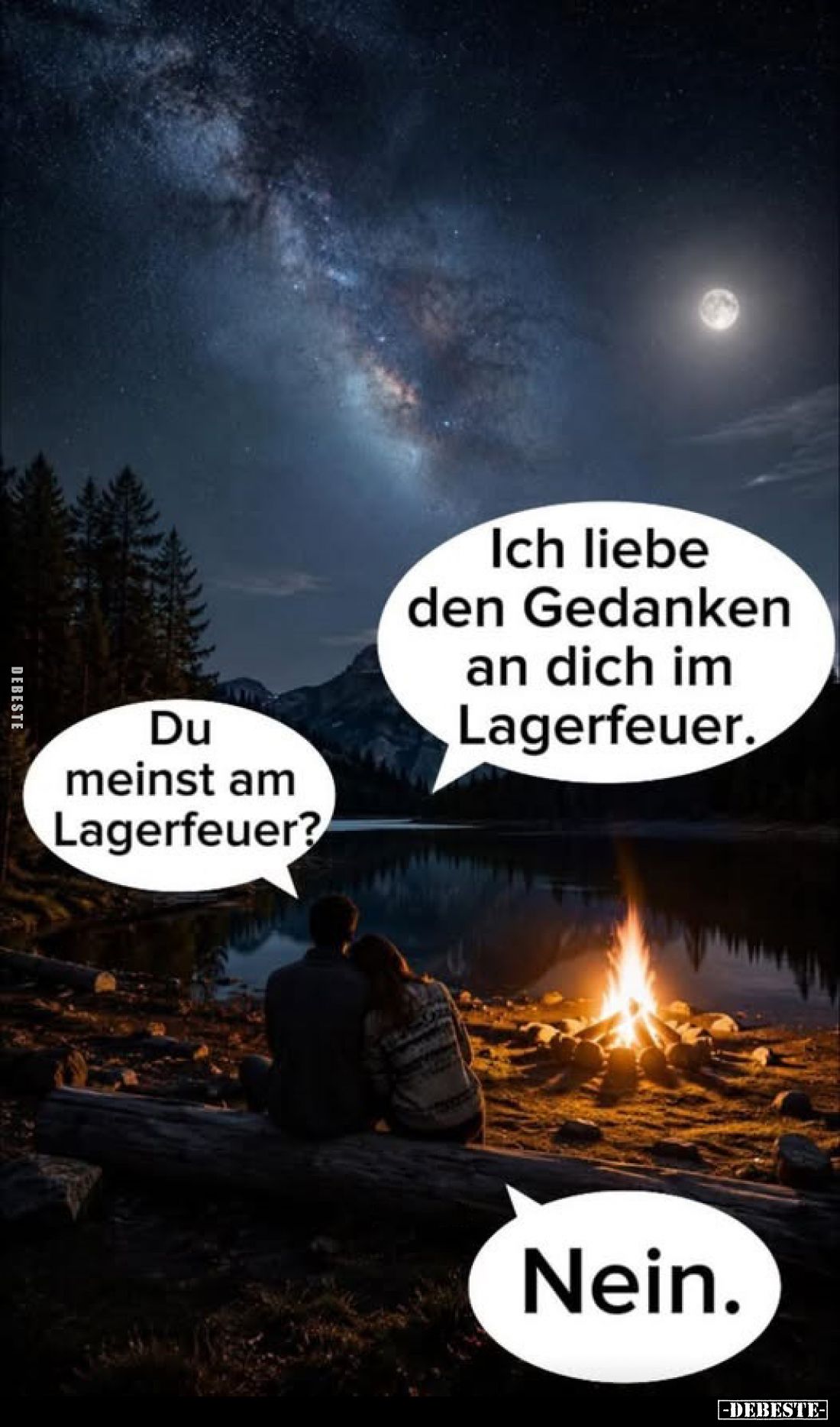 Ich liebe den Gedanken an dich im Lagerfeuer.
-
Du meinst am Lagerfeuer?
-
Nein.