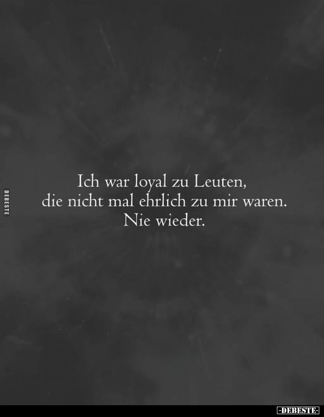 Ich war loyal zu Leuten, die nicht mal ehrlich zu mir waren.
Nie wieder.