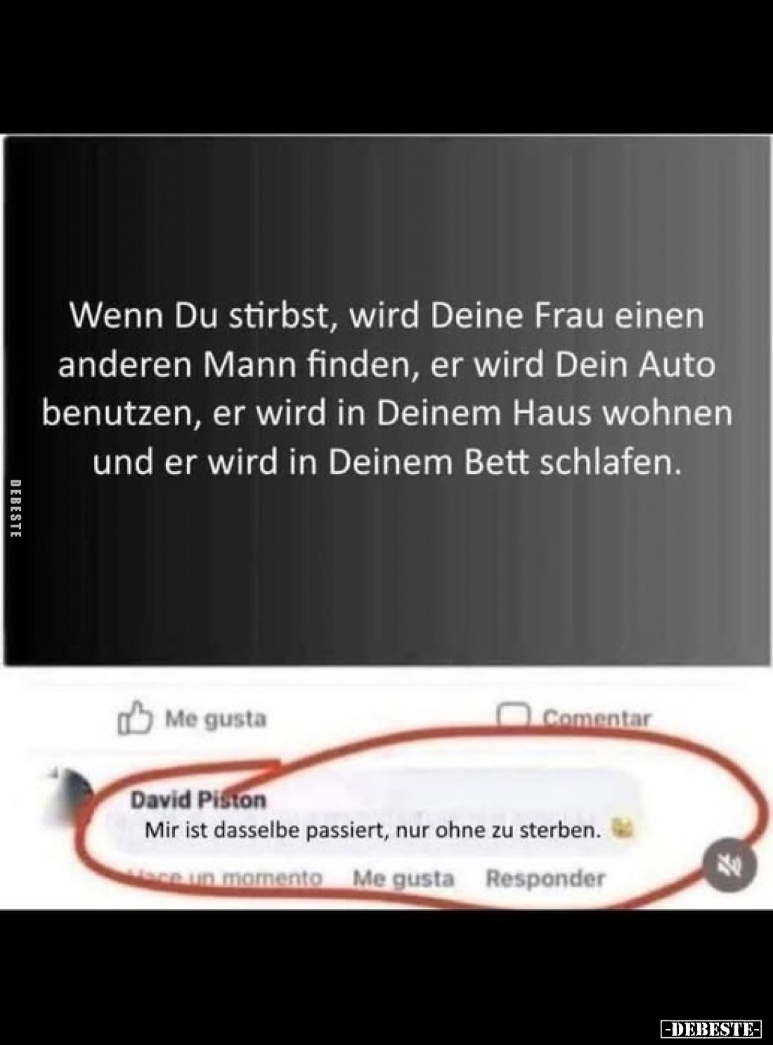 Wenn Du stirbst, wird Deine Frau einen anderen Mann finden, er wird Dein Auto benutzen, er wird in Deinem Haus wohnen und er ...