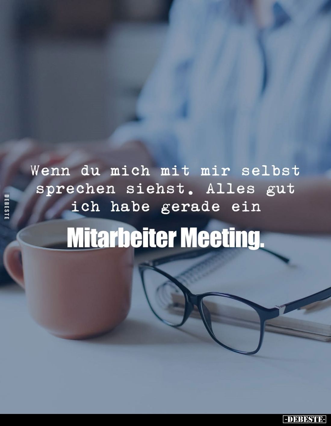 Wenn du mich mit mir selbst sprechen siehst. Alles gut ich habe gerade ein
Mitarbeiter Meeting.