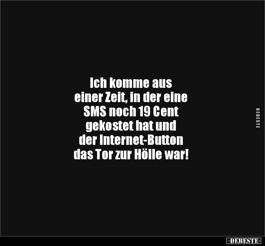Ich komme aus
einer Zeit, in der eine
SMS noch 19 Cent
gekostet hat und
der Internet-Button
das Tor zur Hölle war!
