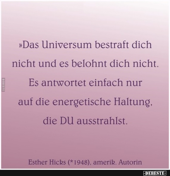 Das Universum bestraft dich nicht und es belohnt dich nicht..