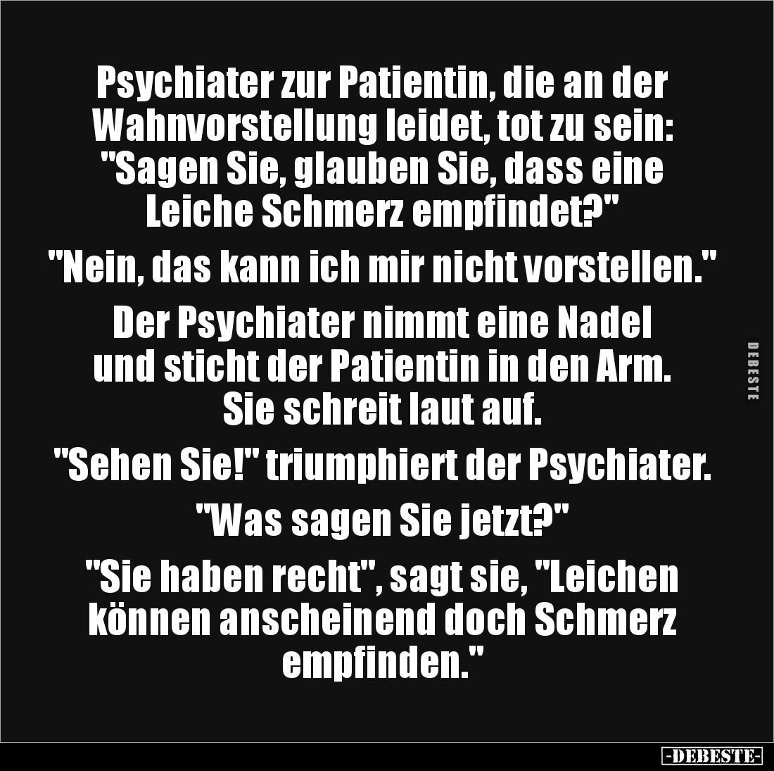 Psychiater zur Patientin, die an der 
Wahnvorstellung leidet, tot zu sein: 
"Sagen Sie, glauben Sie, dass eine 
Leich...