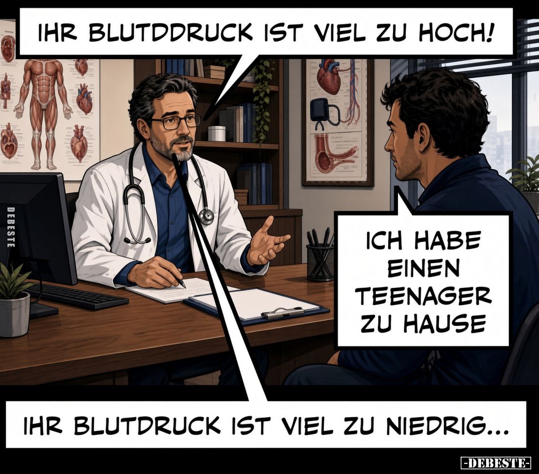 Ihr Blutdruck ist viel zu hoch!
Ich habe einen Teenager zu Hause.
Ihr Blutdruck ist viel zu niedrig...