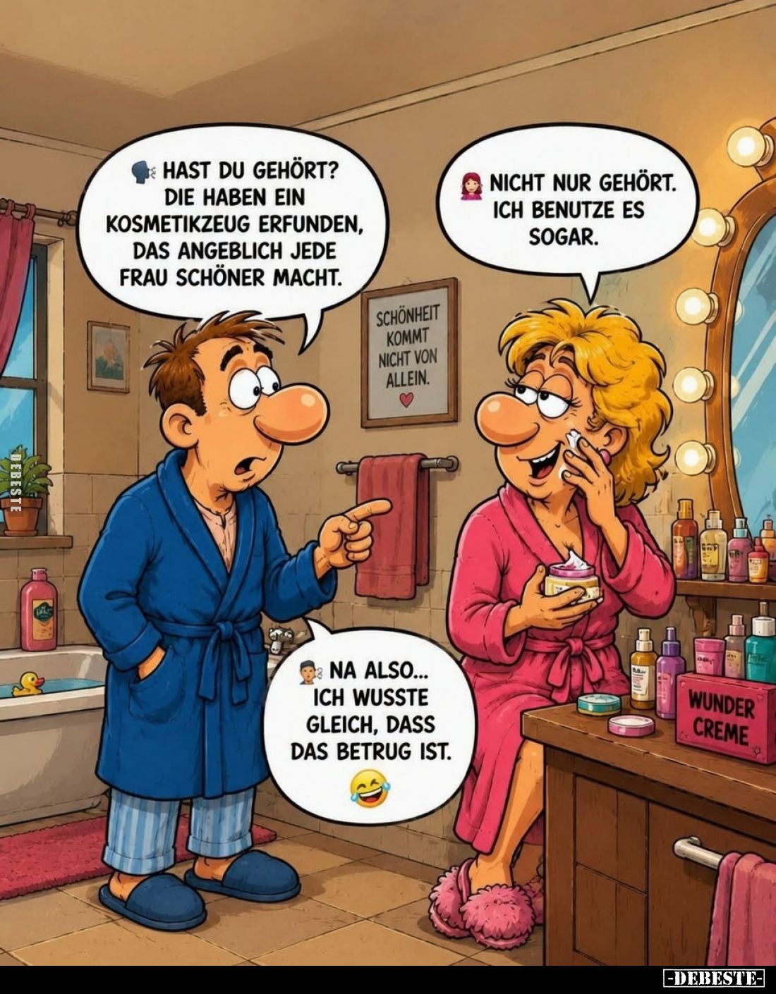 Hast du gehört? Die haben ein Kosmetikzeug erfunden, das angeblich jede Frau schöner macht. -
Nicht nur gehört. Ich benutze ...