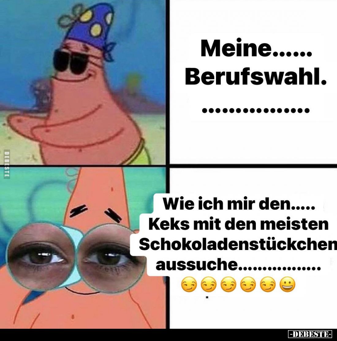 Meine Berufswahl.
-
Wie ich mir den Keks mit den meisten Schokoladenstückchen aussuche.