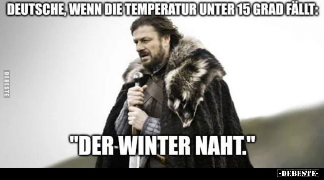 Deutsche, wenn die Temperatur unter 15 Grad fällt:
"Der Winter naht."
