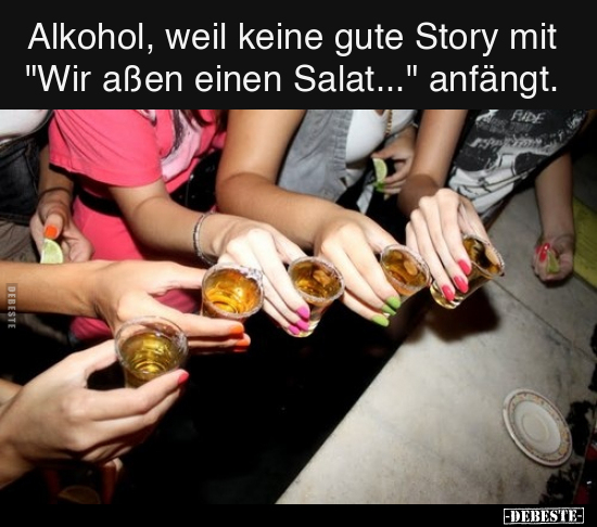 Alkohol, weil keine gute Story mit "Wir aßen einen Salat..." anfängt. - Lustige Bilder | DEBESTE.de