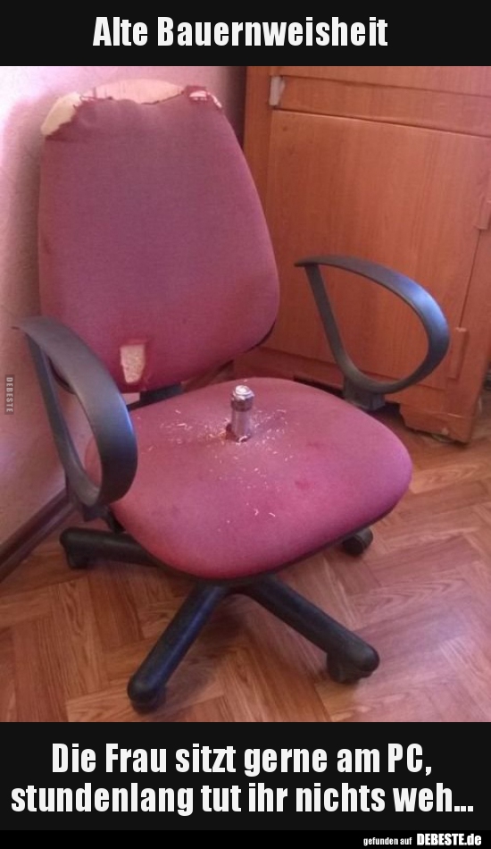 Alte Bauernweisheit.. Die Frau sitzt gerne am..