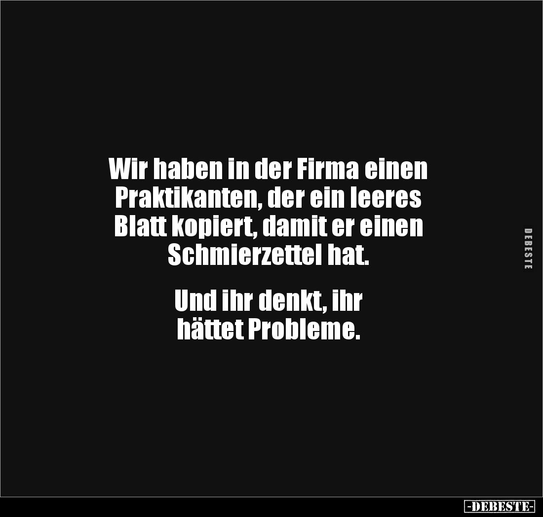 Wir haben in der Firma einen 
Praktikanten, der ein leeres 
Blatt kopiert, damit er einen 
Schmierzettel hat.


Und ihr...