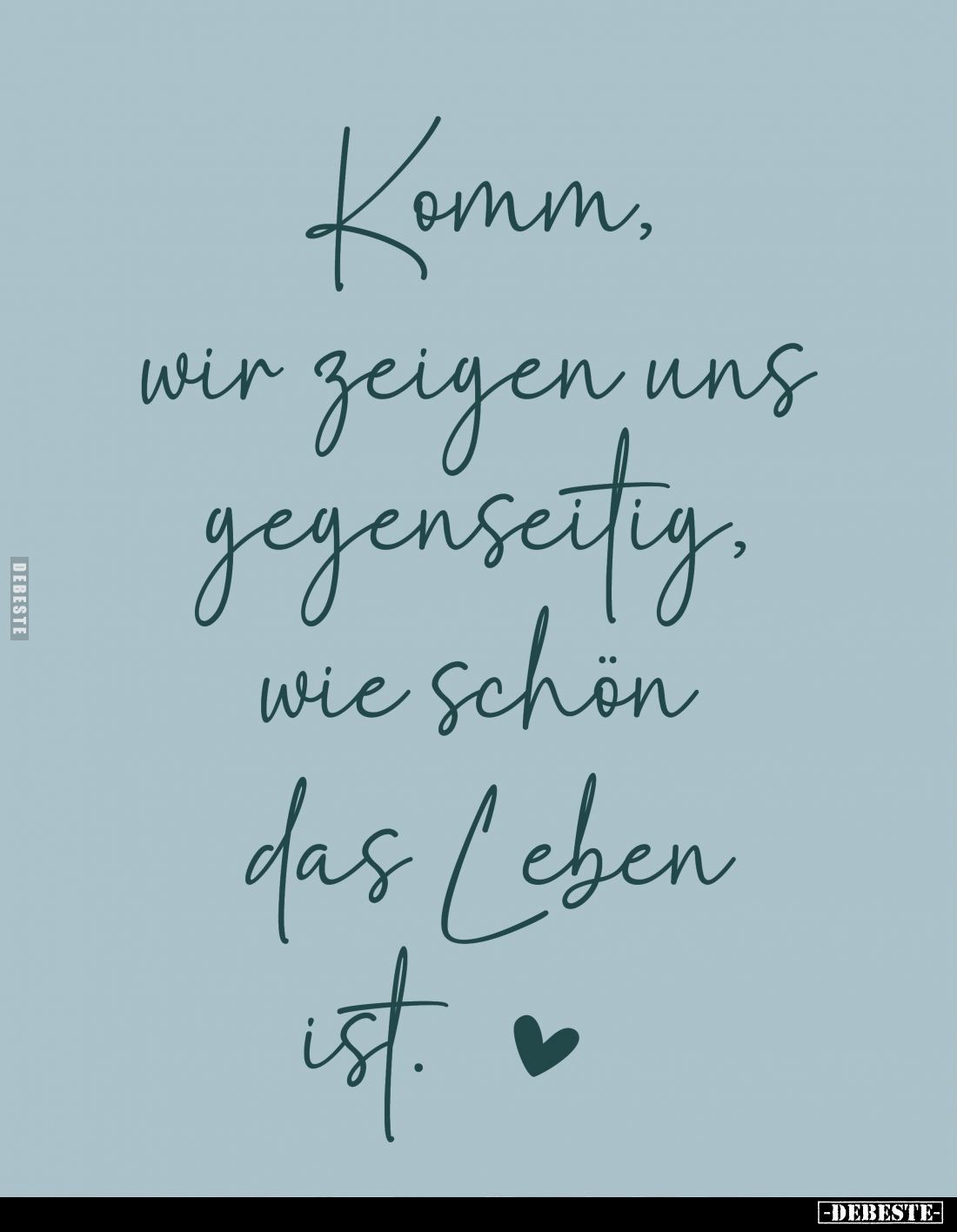 Komm, wir zeigen uns gegenseitig, wie schön das Leben ist.