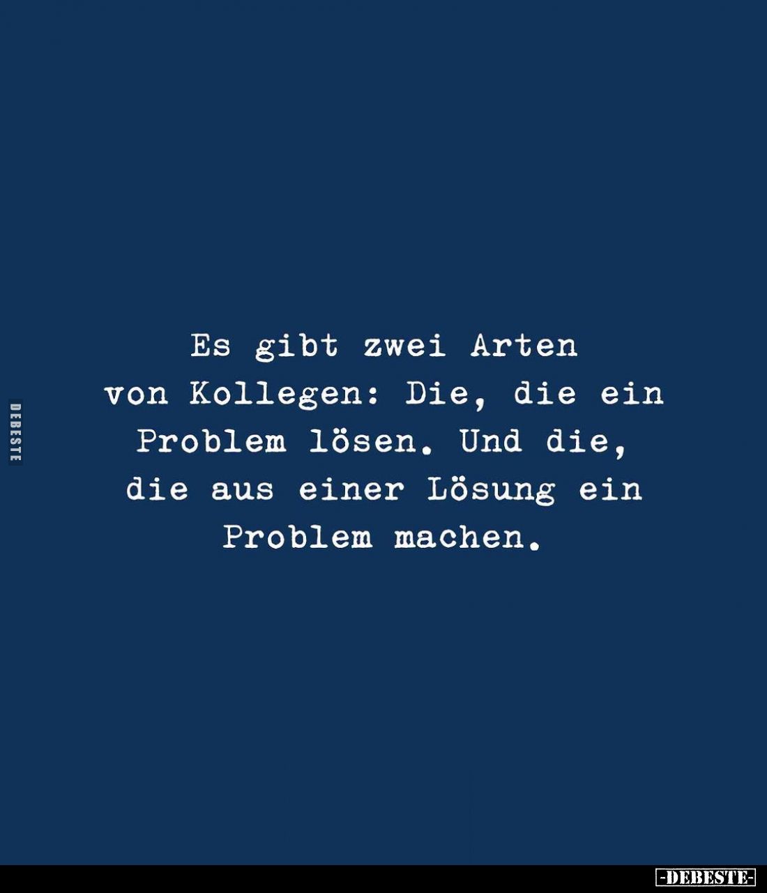 Es gibt zwei Arten von Kollegen: Die, die ein Problem lösen. Und die, die aus einer Lösung ein Problem machen.