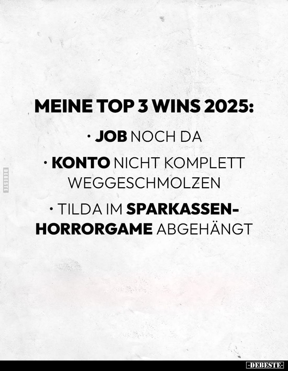 Meine Top 3 Wins 2025:
-Job noch da.
-Konto nicht komplett weggeschmolzen.
-Tilda im Sparkassen-horrorgame abgehängt.