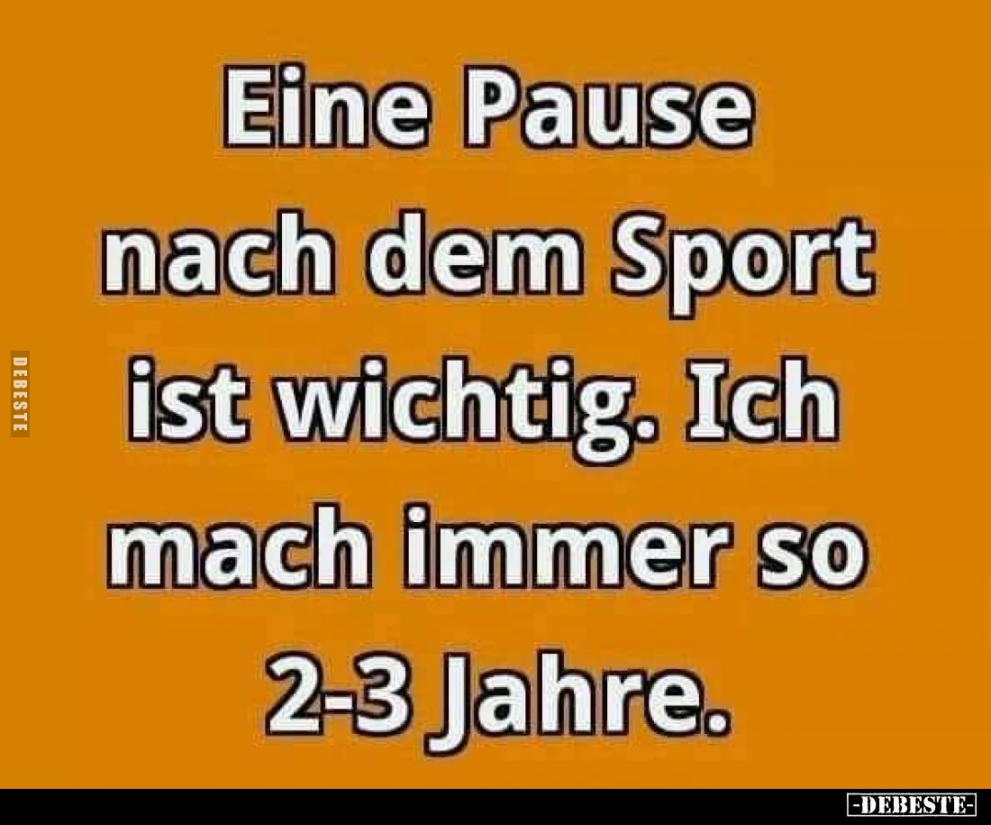 Eine Pause nach dem Sport ist wichtig. Ich mach immer so 2-3 Jahre.