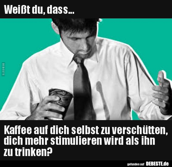 Weißt du, dass... Kaffee auf dich selbst zu verschütten.. - Lustige Bilder | DEBESTE.de