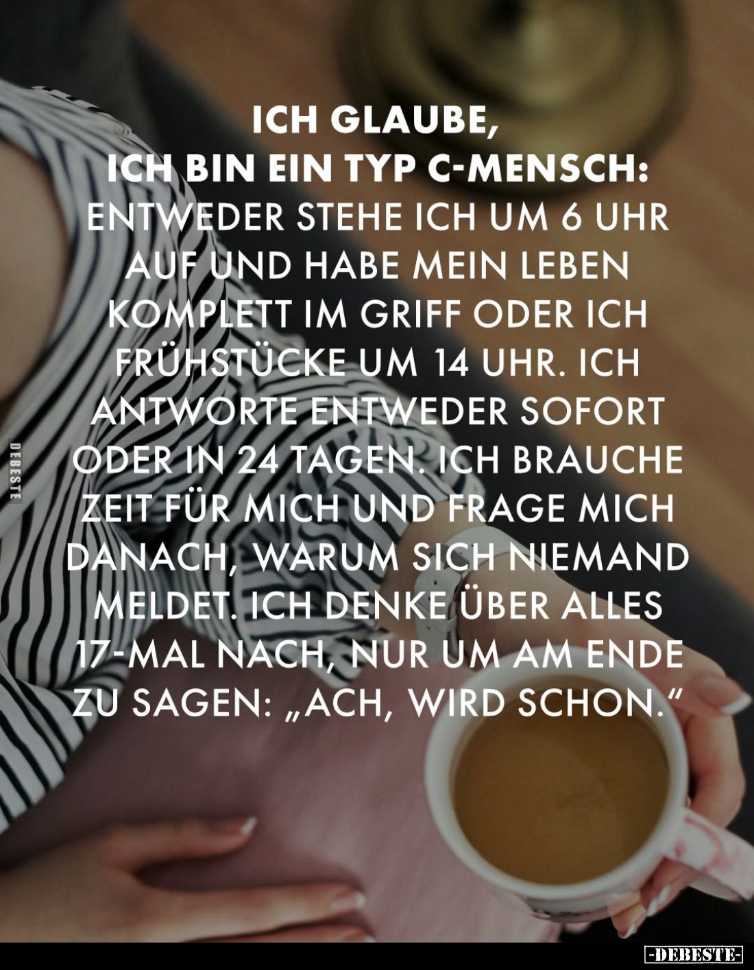 Ich glaube, ich bin ein Typ C-Mensch: Entweder stehe ich um 6 Uhr auf und habe mein Leben komplett im Griff oder ich frühstüc...