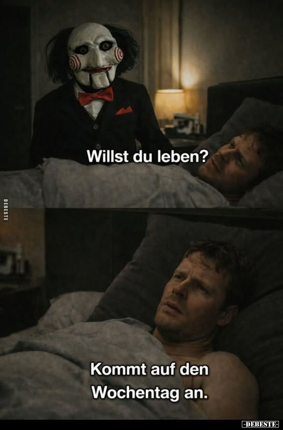 Willst du leben?
Kommt auf den Wochentag an.