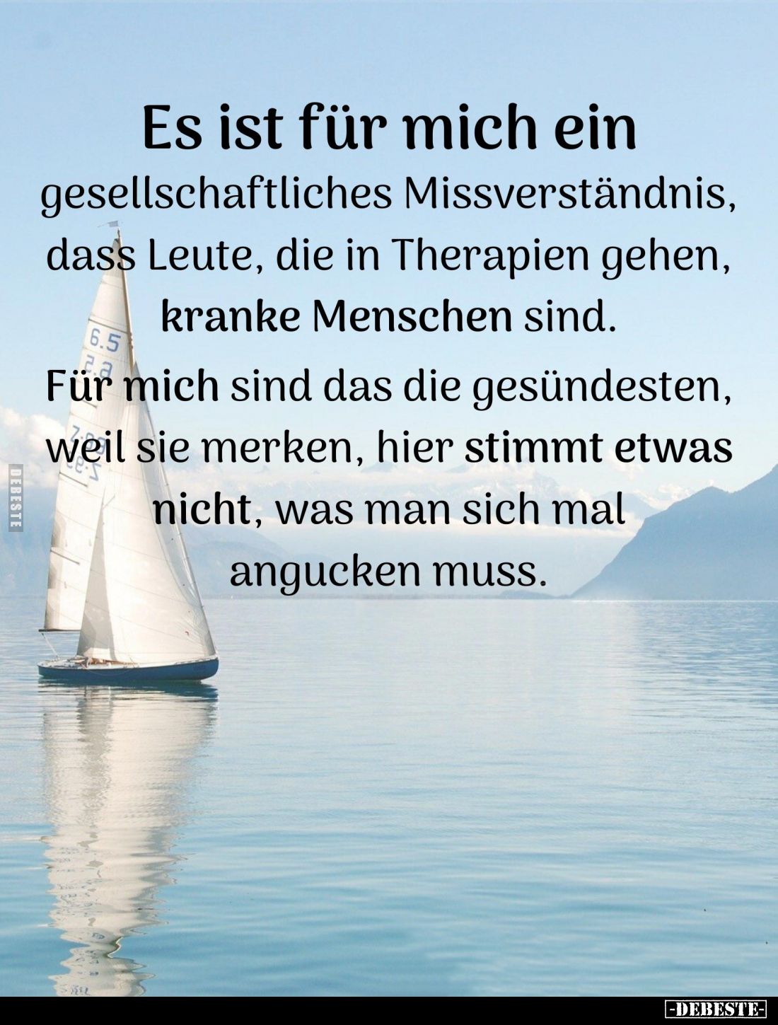 Es ist für mich ein
gesellschaftliches Missverständnis, dass Leute, die in Therapien gehen, kranke Menschen sind.
Für mich ...