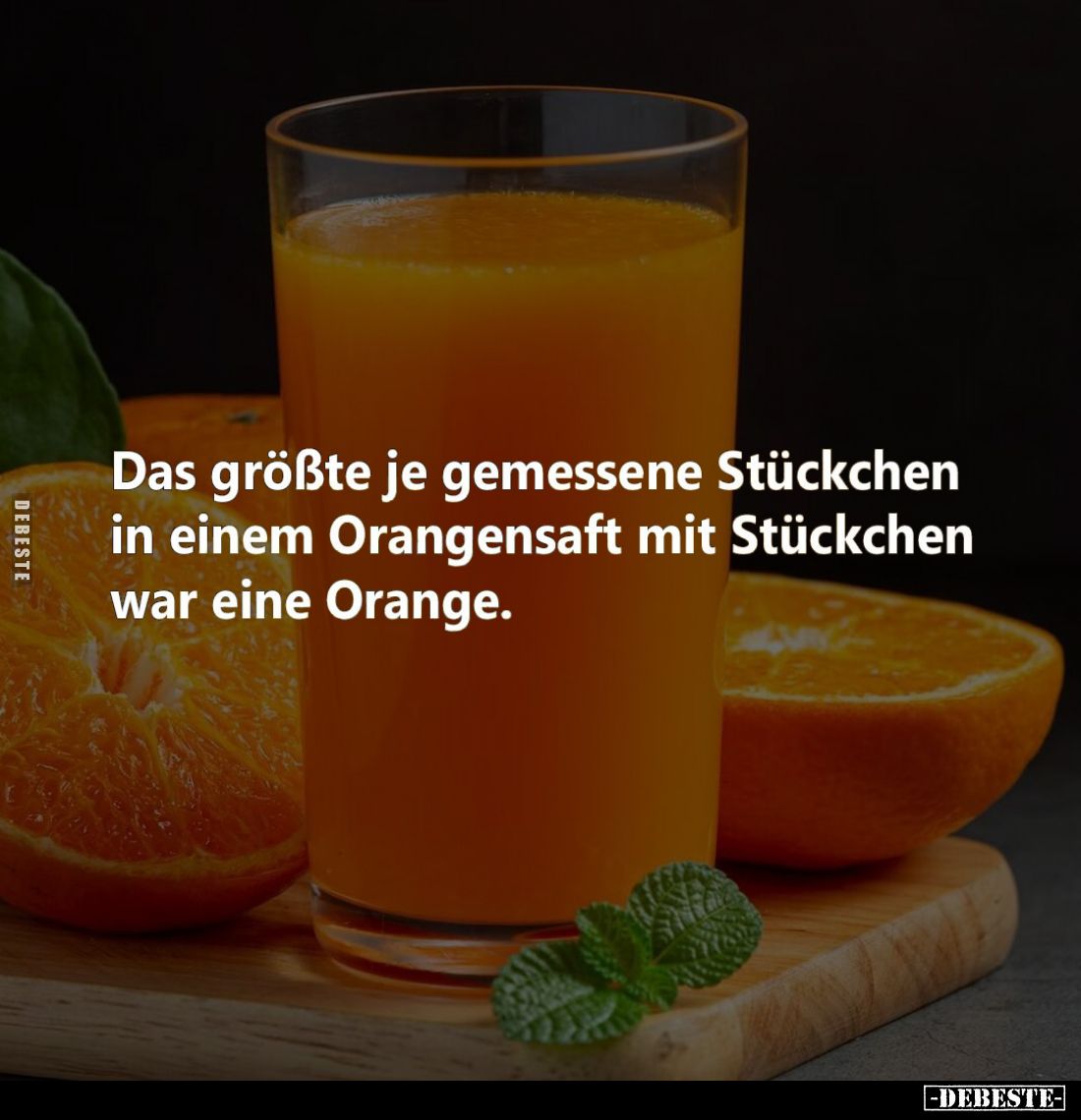 Das größte je gemessene Stückchen in einem Orangensaft mit Stückchen war eine Orange.