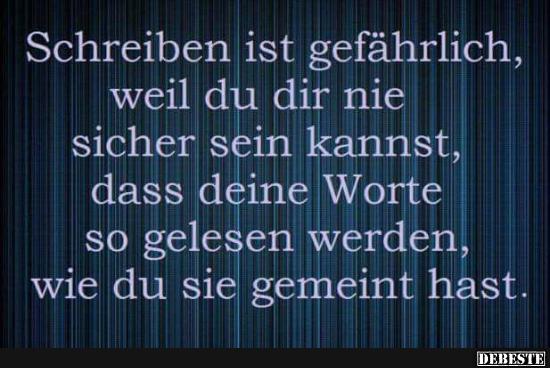 Schreiben ist gefährlich, weil du dir nie sicher sein kannst..