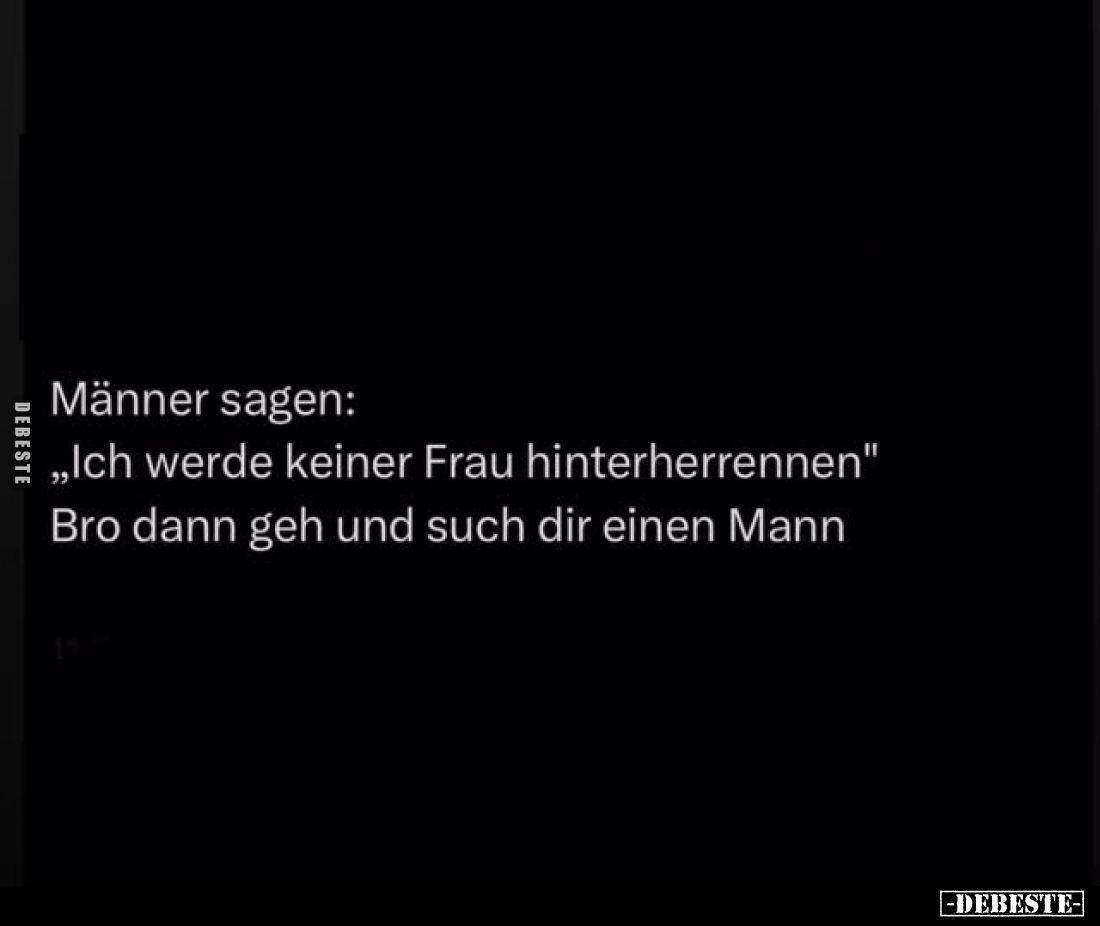 Männer sagen:
„Ich werde keiner Frau hinterherrennen" Bro dann geh und such dir einen Mann