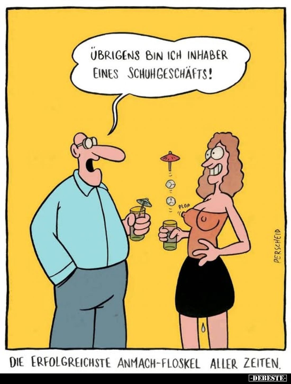 Übrigens bin ich Inhaber eines Schuhgeschäfts!
Die erfolgreichste Anmach-Floskel aller Zeiten