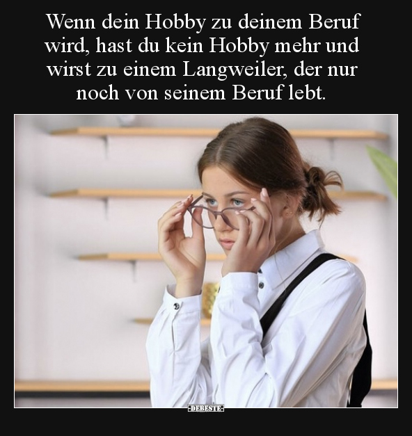 Wenn dein Hobby zu deinem Beruf wird, hast du kein Hobby.. - Lustige Bilder | DEBESTE.de