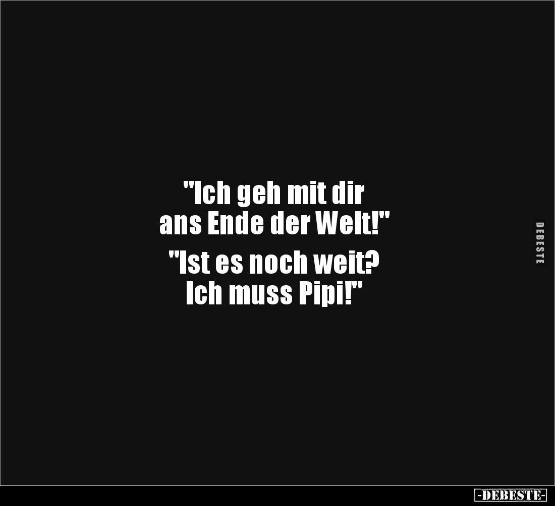 "Ich geh mit dir 
ans Ende der Welt!"

"Ist es noch weit? 
Ich muss Pipi!"