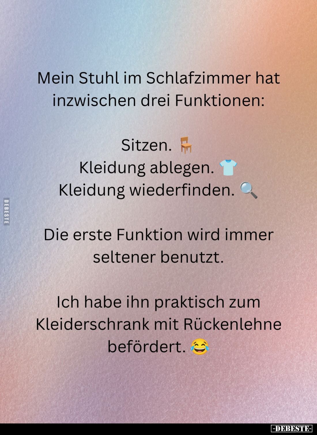 Mein Stuhl im Schlafzimmer hat inzwischen drei Funktionen:
Sitzen.
Kleidung ablegen.
Kleidung wiederfinden.
Die erste...