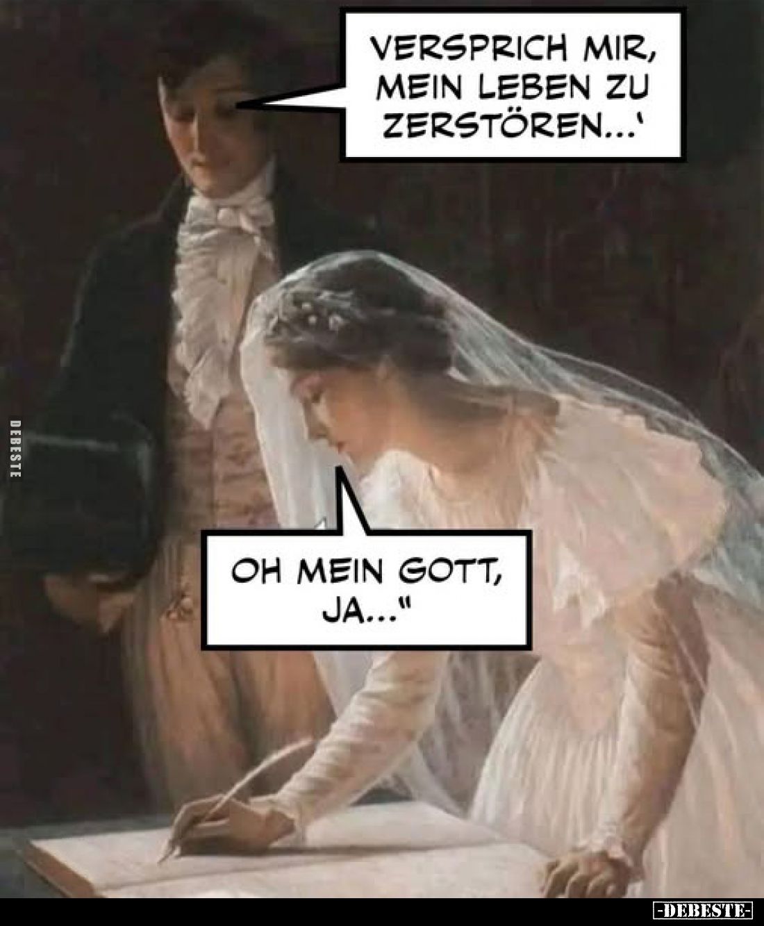 Versprich mir, mein Leben zu zerstören... -
Oh mein Gott, ja...