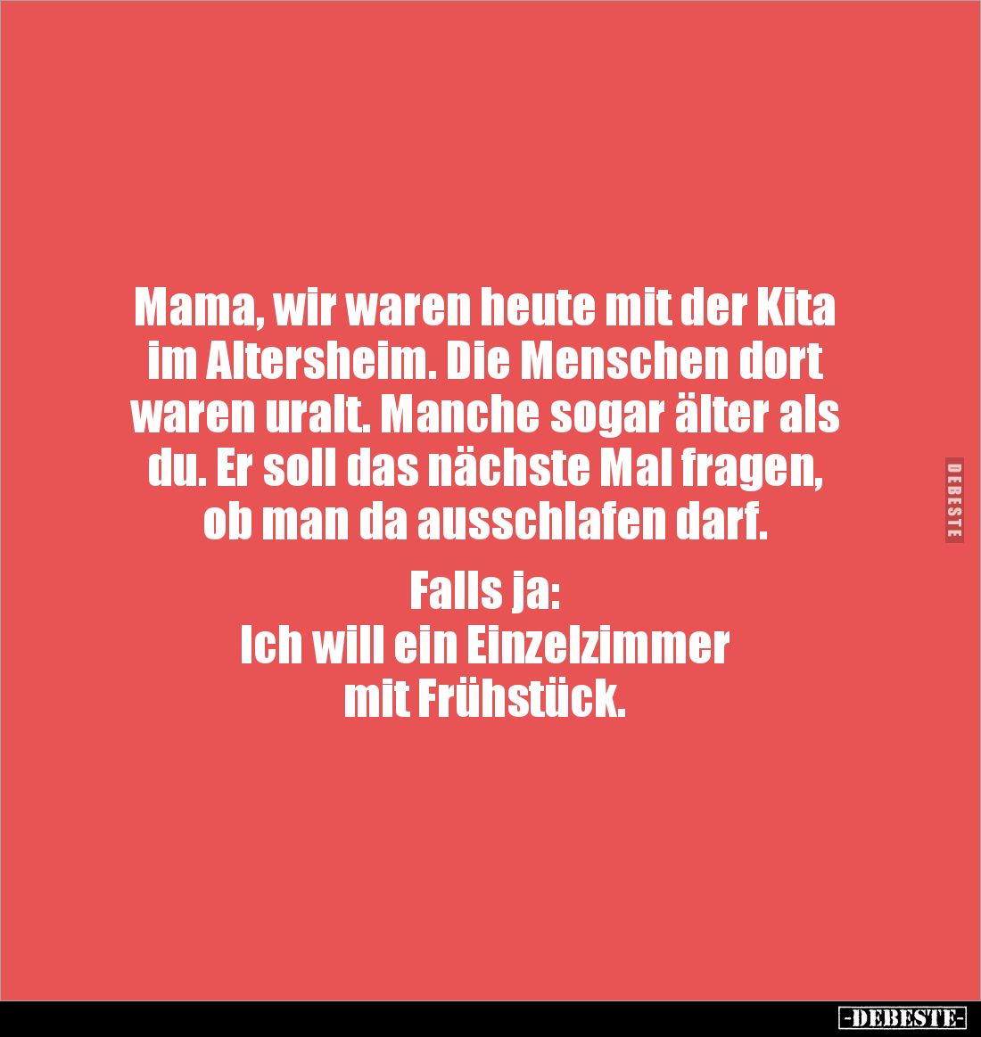 Mama, wir waren heute mit der Kita im Altersheim. Die Menschen dort waren uralt. Manche sogar älter als du. Er soll das nächs...