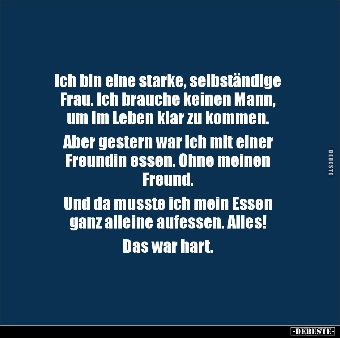 Ich bin eine starke, selbständige 
Frau. Ich brauche keinen Mann, 
um im Leben klar zu kommen.

Aber gestern war ich mit ...