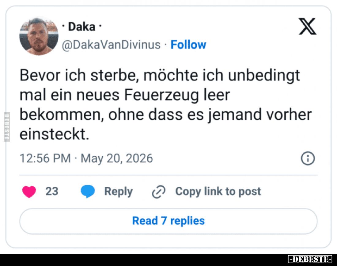 Bevor ich sterbe, möchte ich unbedingt mal ein neues Feuerzeug leer bekommen, ohne dass es jemand vorher einsteckt.
