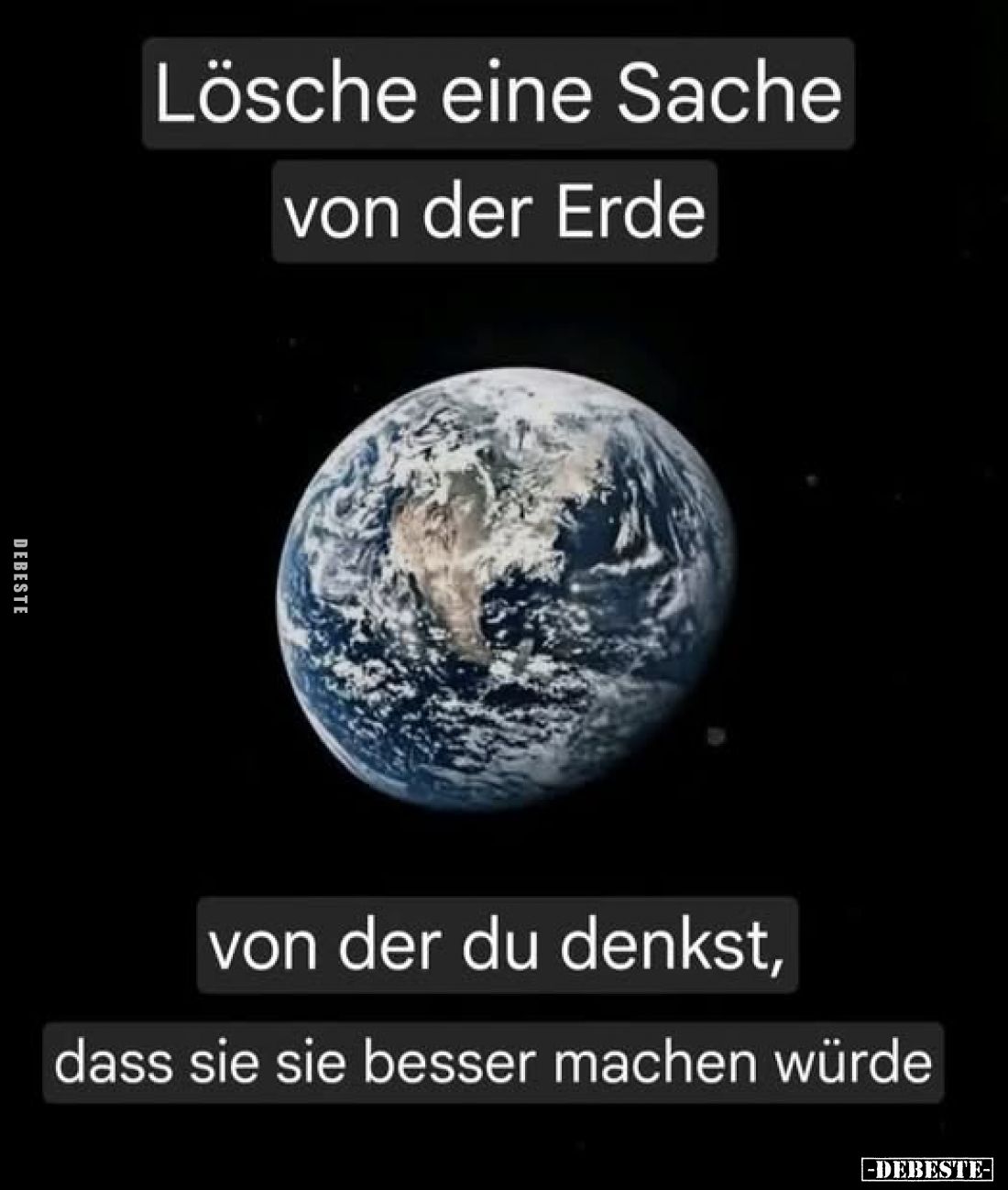 Lösche eine Sache von der Erde
von der du denkst,
dass sie sie besser machen würde.