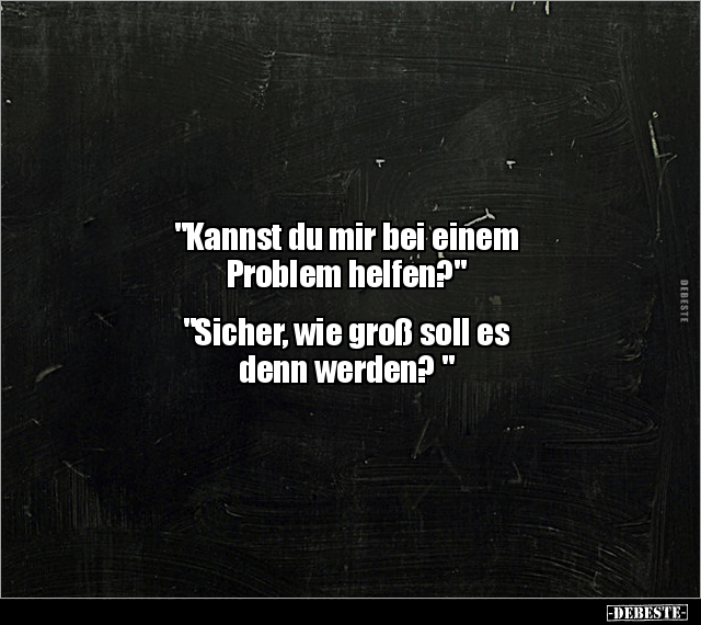 "Kannst du mir bei einem Problem helfen? "  "Sicher, wie.." - Lustige Bilder | DEBESTE.de