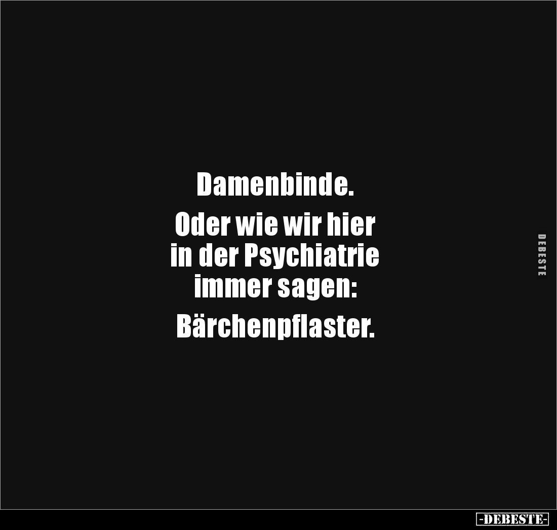 Damenbinde. 

Oder wie wir hier 
in der Psychiatrie 
immer sagen: 

Bärchenpflaster.