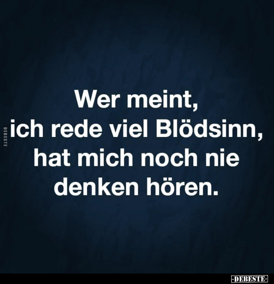 Wer meint, ich rede viel Blödsinn, hat mich noch nie denken hören.. - Lustige Bilder | DEBESTE.de