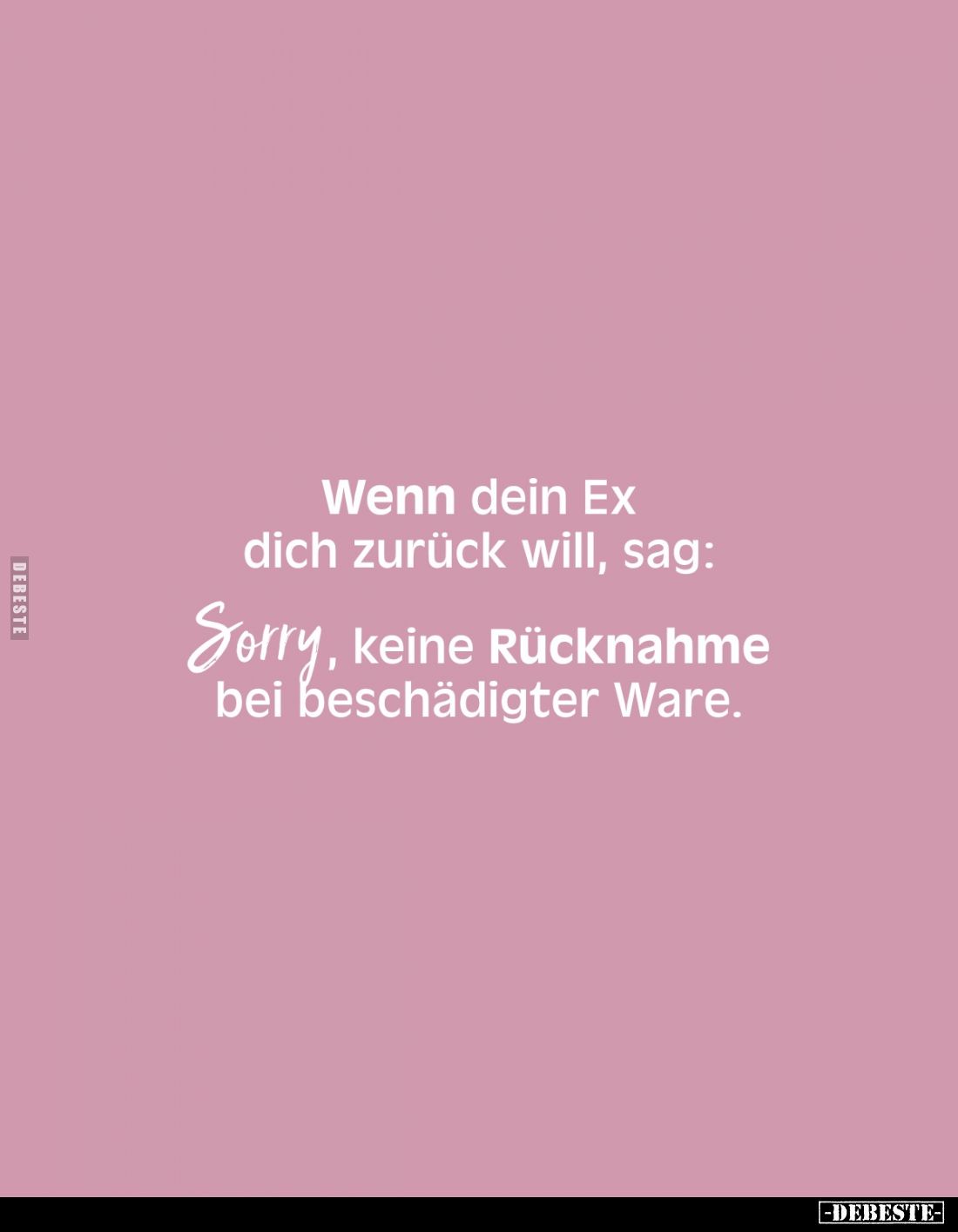 Wenn dein Ex dich zurück will, sag:
Sorry, keine Rücknahme bei beschädigter Ware.