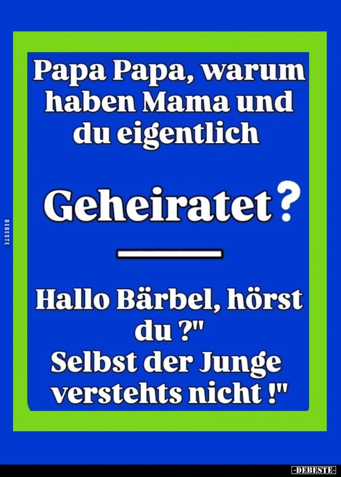 Papa Papa, warum haben Mama und du eigentlich Geheiratet? - Hallo Bärbel, hörst du? Selbst der Junge verstehts nicht!