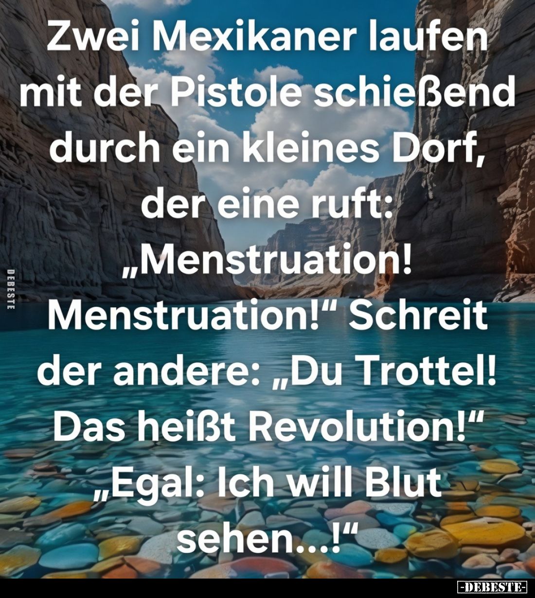 Zwei Mexikaner laufen mit der Pistole schießend durch ein kleines Dorf, der eine ruft: "Menstruation! Menstruation!"...