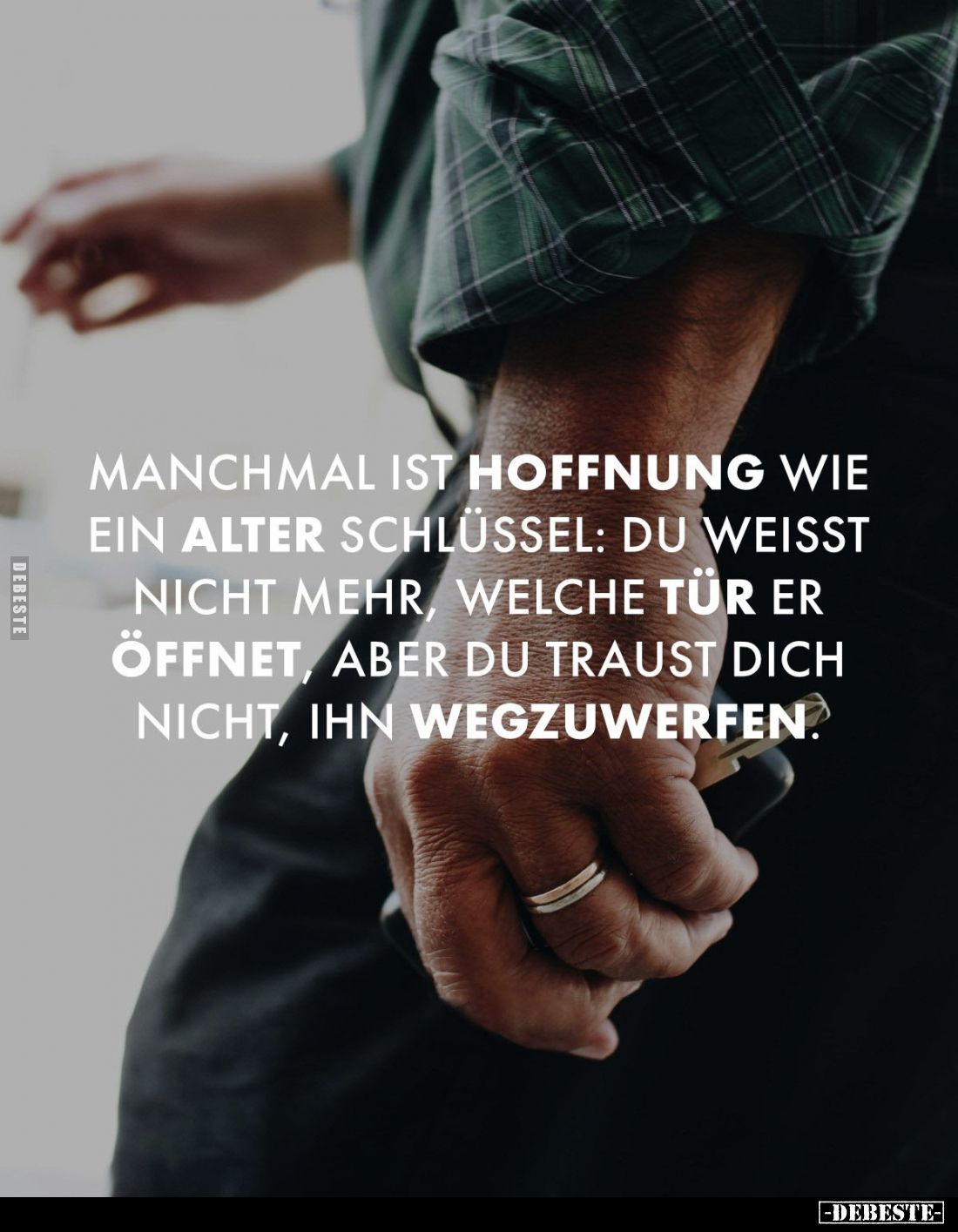 Manchmal ist Hoffnung wie ein alter Schlüssel: Du weisst nicht mehr, welche Tür er öffnet, aber du traust dich nicht, ihn weg...