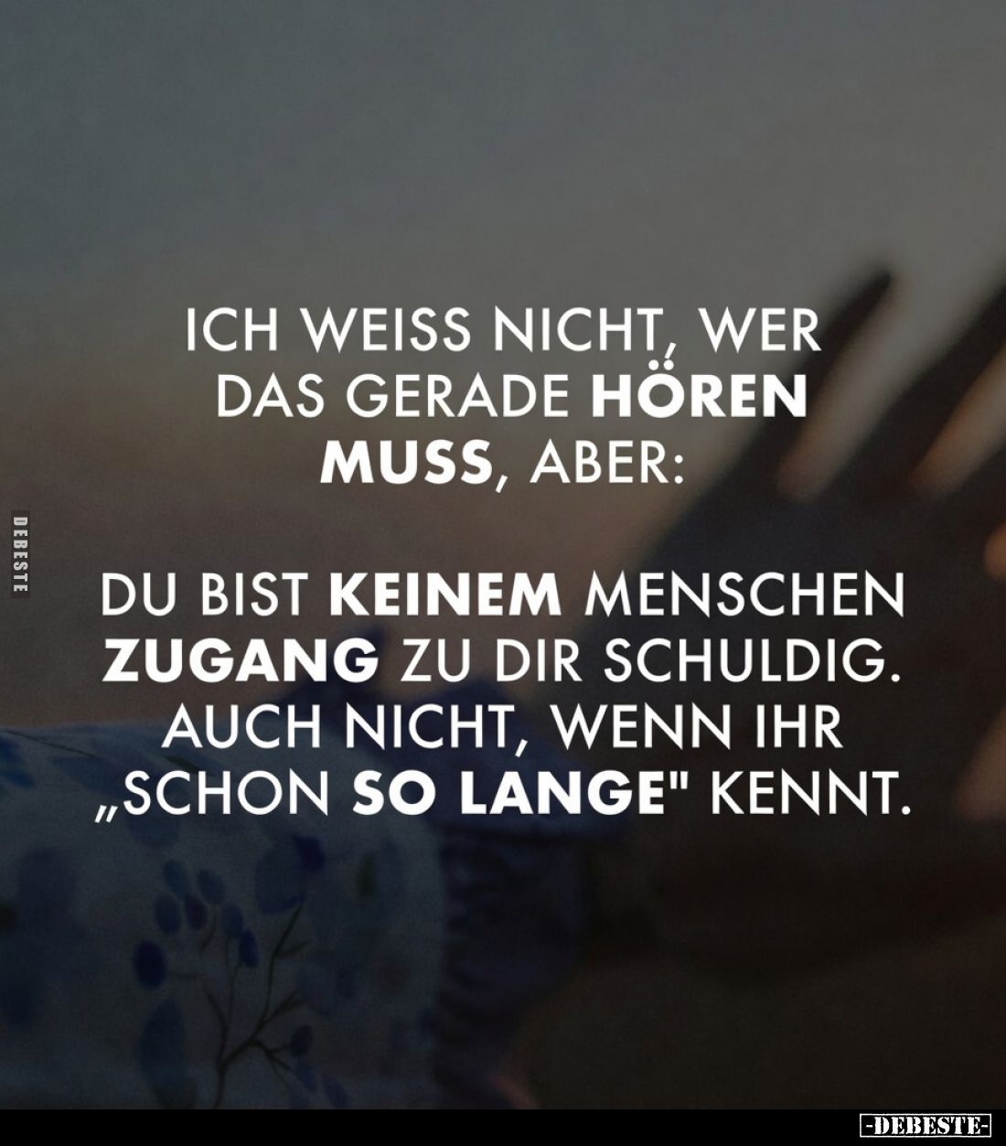 Ich weiß nicht, wer das gerade hören muss, aber:
Du bist keinem Menschen Zugang zu dir schuldig. Auch nicht, wenn ihr „schon...