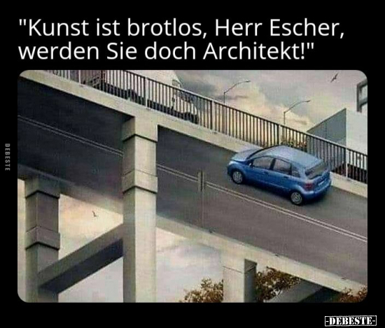 "Kunst ist brotlos, Herr Escher, werden Sie dach.." - Lustige Bilder | DEBESTE.de