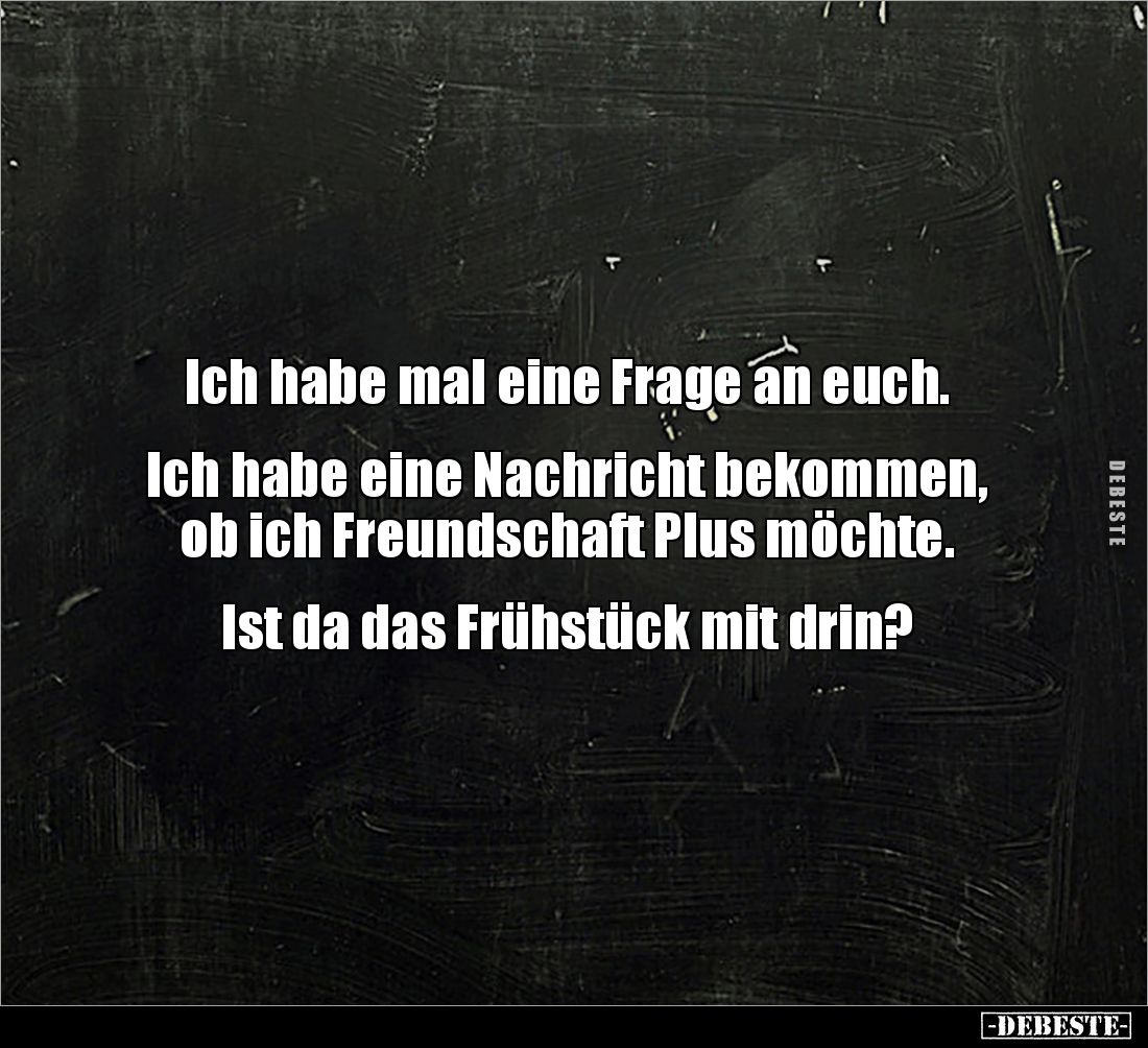 Ich habe mal eine Frage an euch.


Ich habe eine Nachricht bekommen, 
ob ich Freundschaft Plus möchte.


Ist da das Fr...