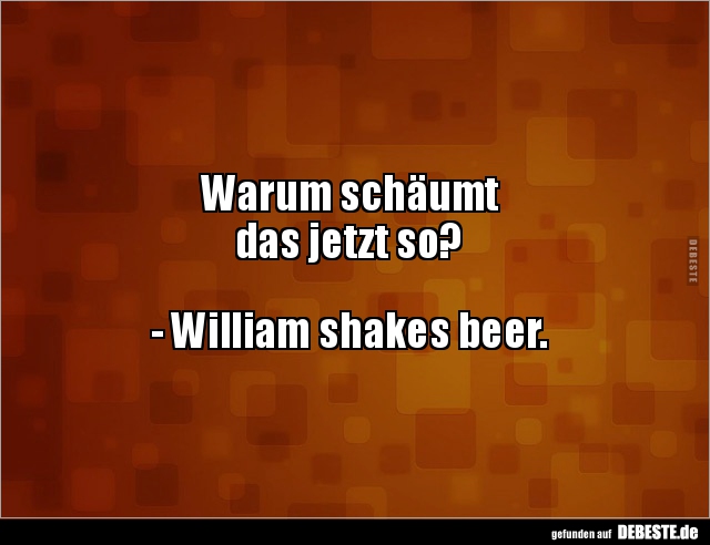 Warum schäumt
das jetzt so?
- William shakes beer.