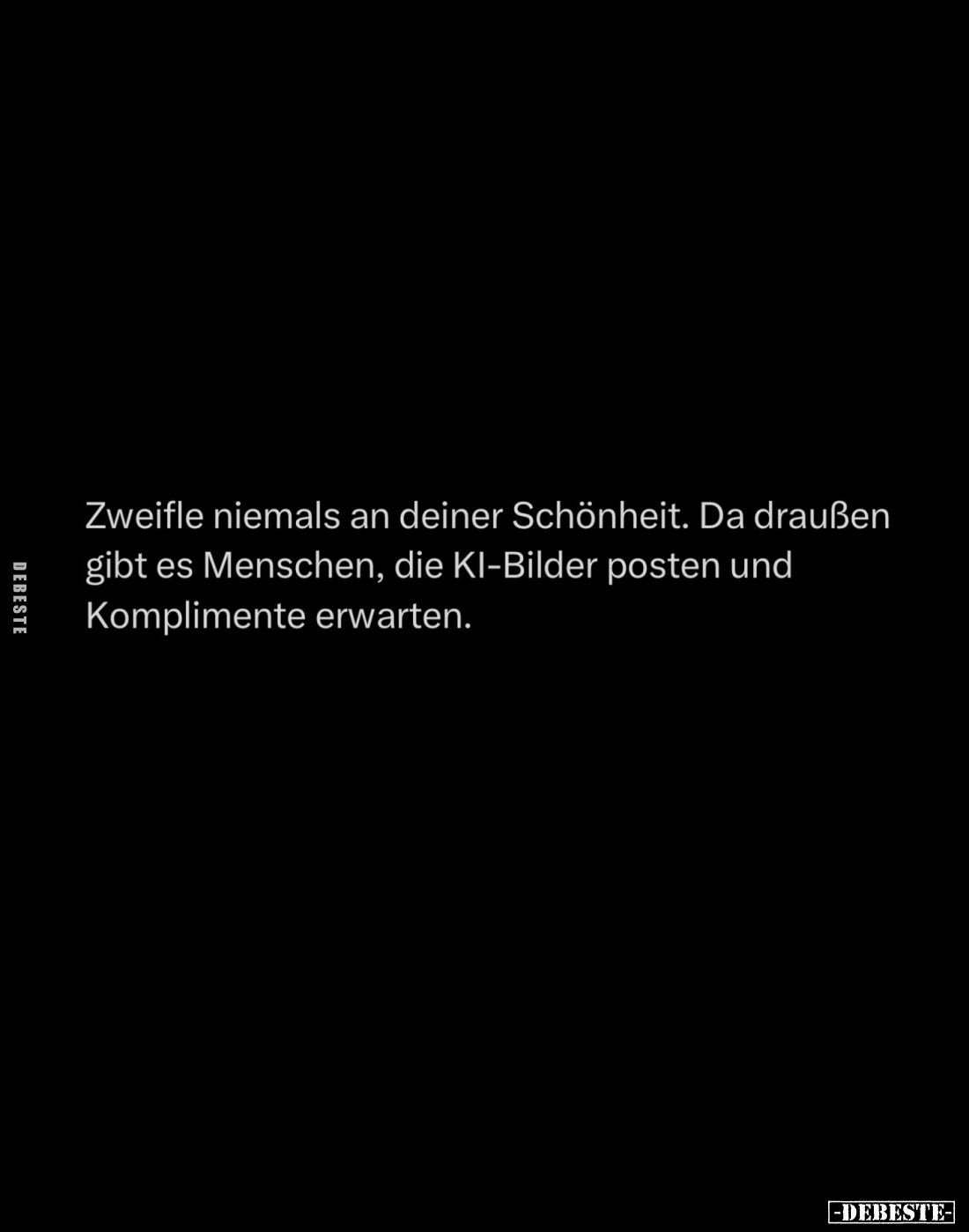 Zweifle niemals an deiner Schönheit. Da draußen gibt es Menschen, die KI-Bilder posten und Komplimente erwarten.